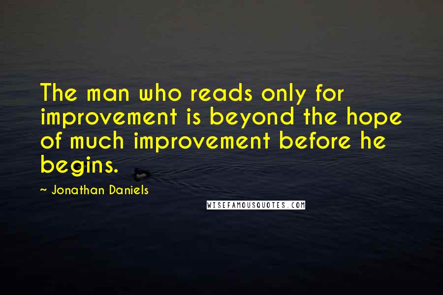 Jonathan Daniels Quotes: The man who reads only for improvement is beyond the hope of much improvement before he begins.