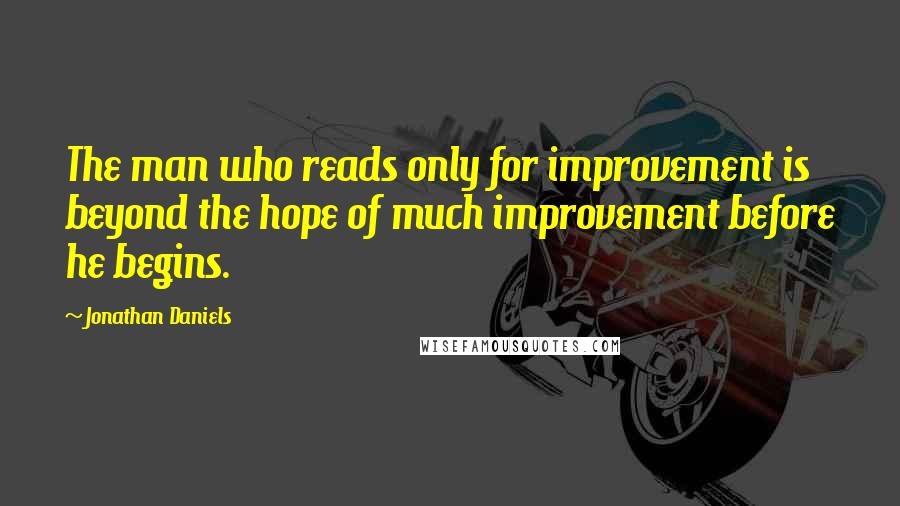 Jonathan Daniels Quotes: The man who reads only for improvement is beyond the hope of much improvement before he begins.