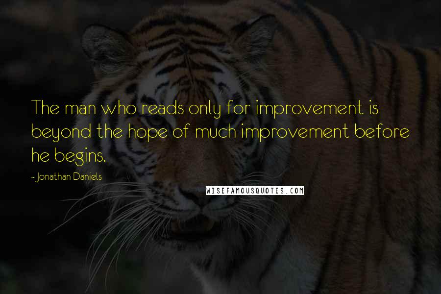 Jonathan Daniels Quotes: The man who reads only for improvement is beyond the hope of much improvement before he begins.