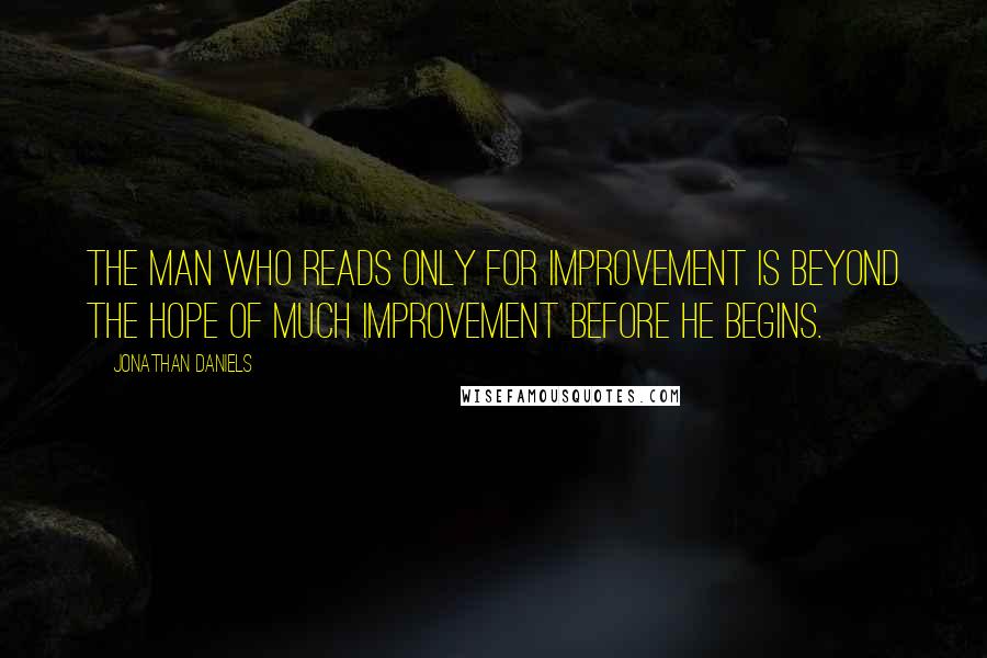 Jonathan Daniels Quotes: The man who reads only for improvement is beyond the hope of much improvement before he begins.