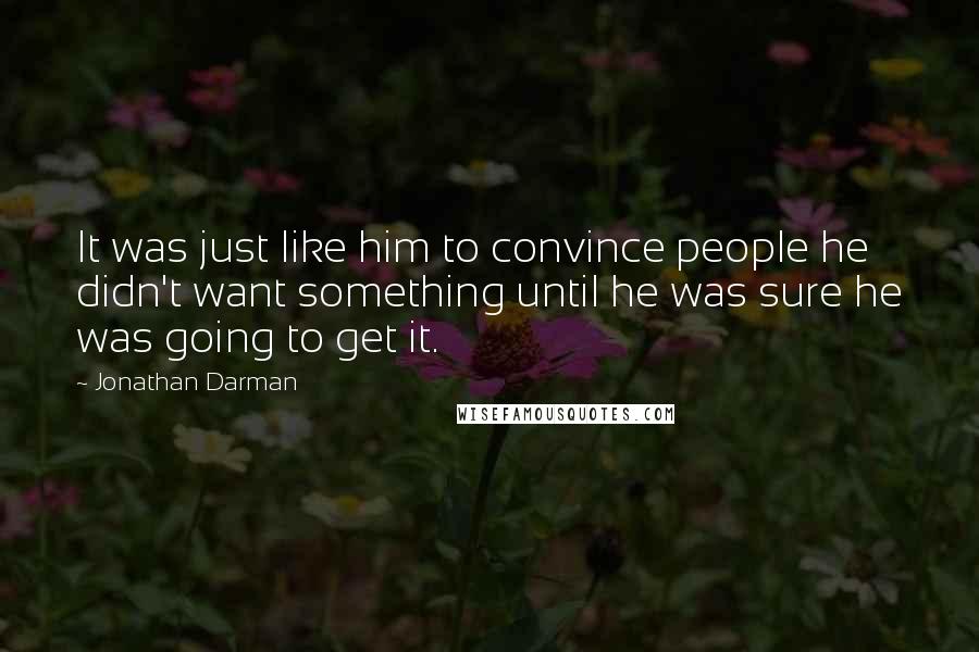 Jonathan Darman Quotes: It was just like him to convince people he didn't want something until he was sure he was going to get it.