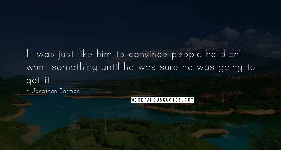 Jonathan Darman Quotes: It was just like him to convince people he didn't want something until he was sure he was going to get it.