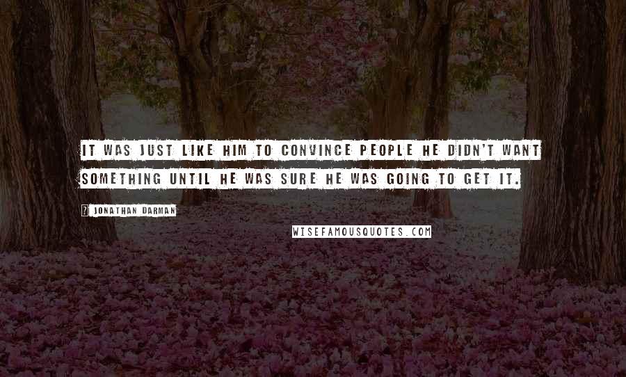 Jonathan Darman Quotes: It was just like him to convince people he didn't want something until he was sure he was going to get it.