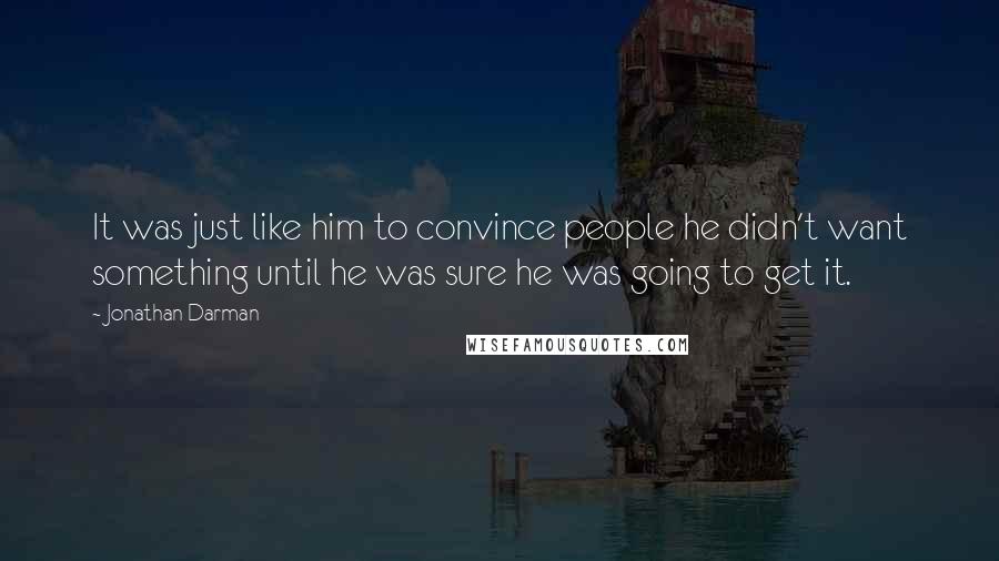 Jonathan Darman Quotes: It was just like him to convince people he didn't want something until he was sure he was going to get it.