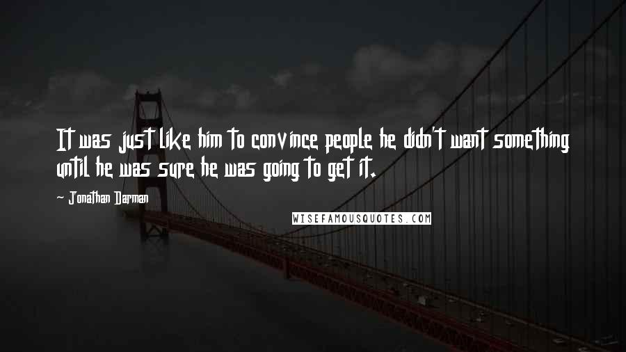 Jonathan Darman Quotes: It was just like him to convince people he didn't want something until he was sure he was going to get it.