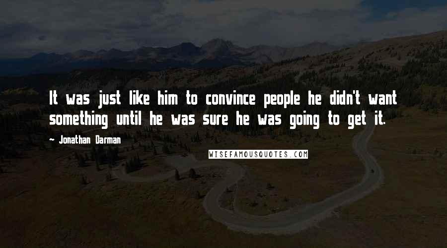 Jonathan Darman Quotes: It was just like him to convince people he didn't want something until he was sure he was going to get it.