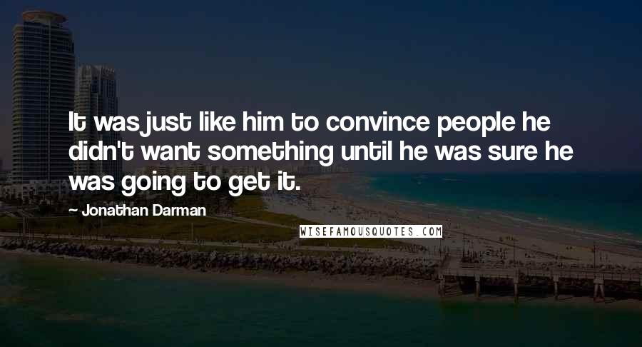 Jonathan Darman Quotes: It was just like him to convince people he didn't want something until he was sure he was going to get it.