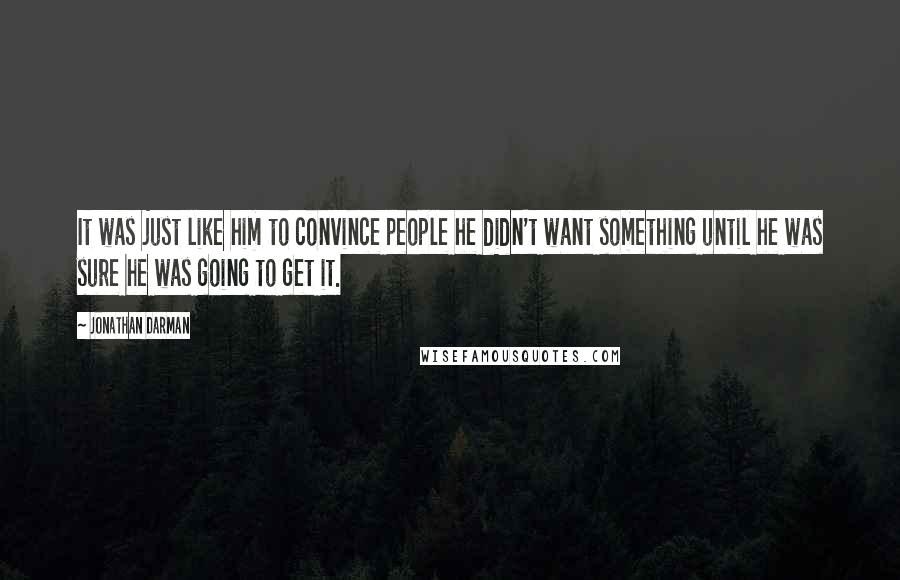 Jonathan Darman Quotes: It was just like him to convince people he didn't want something until he was sure he was going to get it.