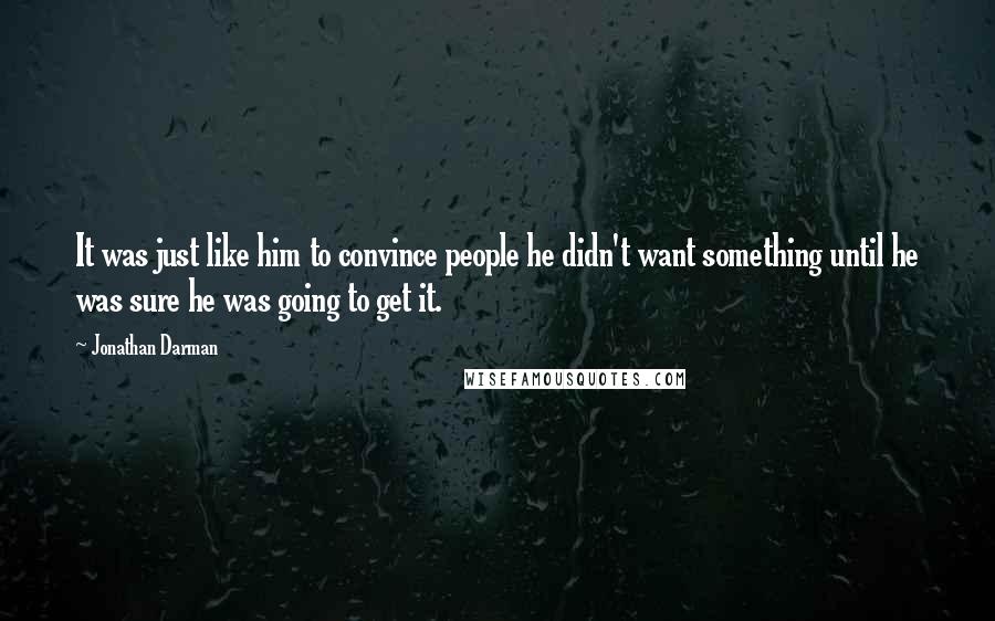 Jonathan Darman Quotes: It was just like him to convince people he didn't want something until he was sure he was going to get it.