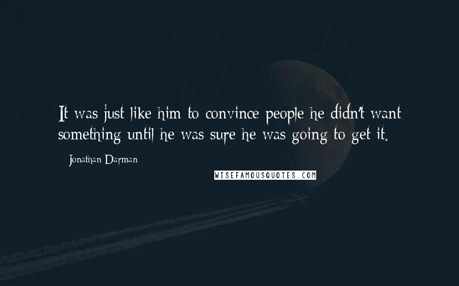 Jonathan Darman Quotes: It was just like him to convince people he didn't want something until he was sure he was going to get it.