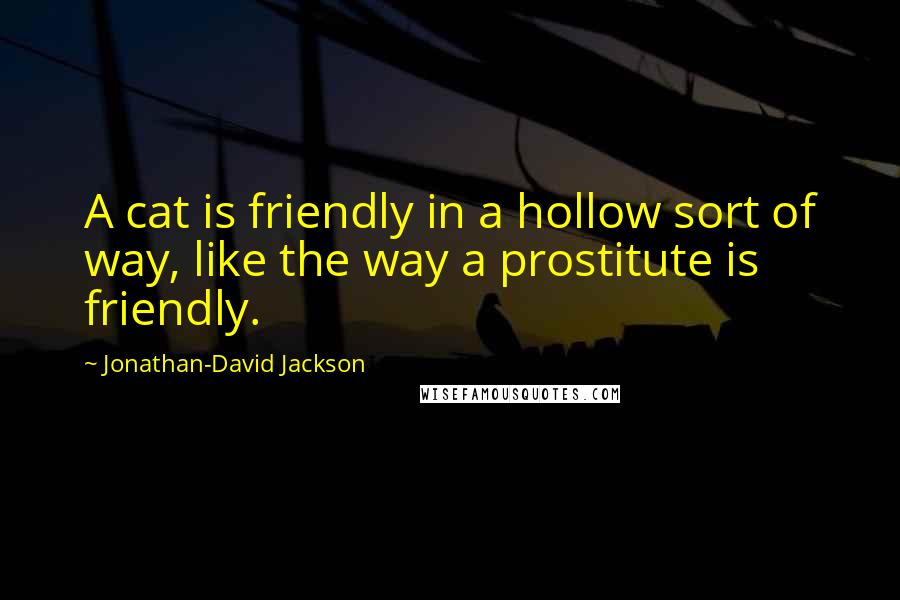 Jonathan-David Jackson Quotes: A cat is friendly in a hollow sort of way, like the way a prostitute is friendly.