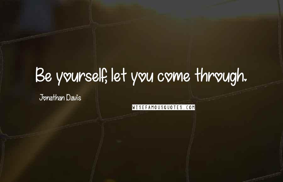 Jonathan Davis Quotes: Be yourself, let you come through.