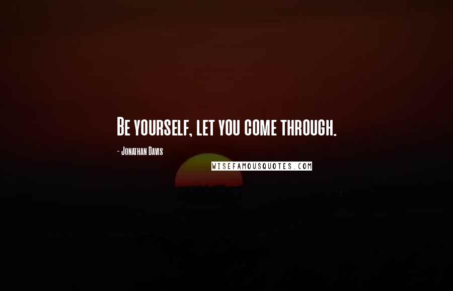 Jonathan Davis Quotes: Be yourself, let you come through.