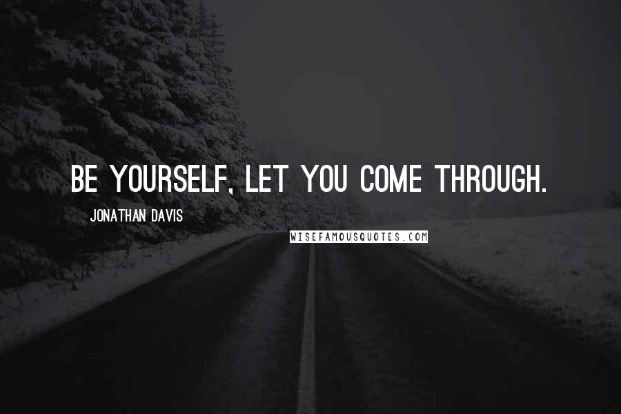 Jonathan Davis Quotes: Be yourself, let you come through.