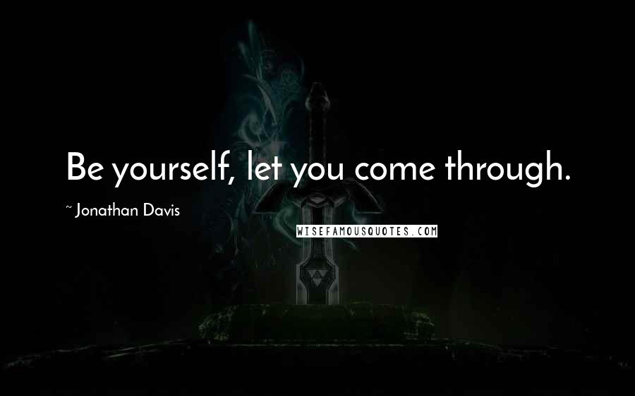 Jonathan Davis Quotes: Be yourself, let you come through.