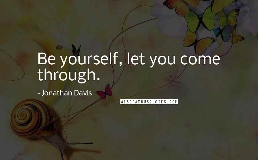 Jonathan Davis Quotes: Be yourself, let you come through.