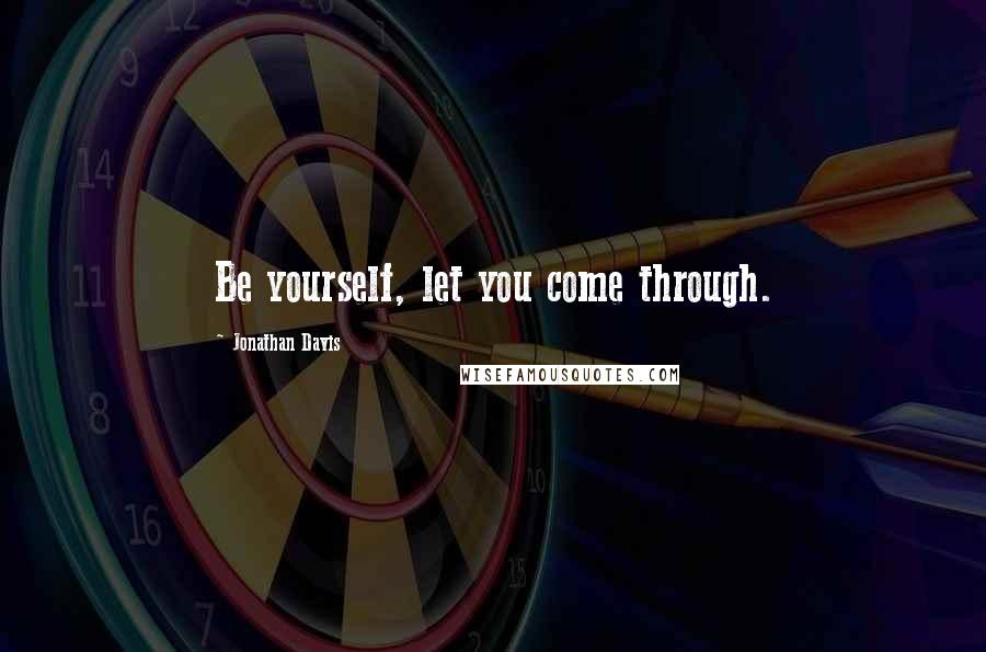 Jonathan Davis Quotes: Be yourself, let you come through.