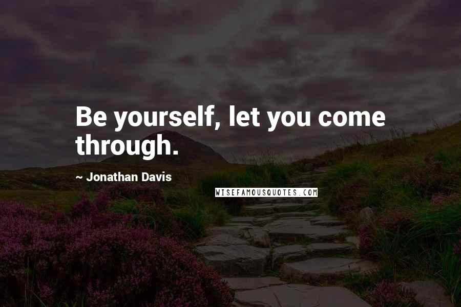 Jonathan Davis Quotes: Be yourself, let you come through.