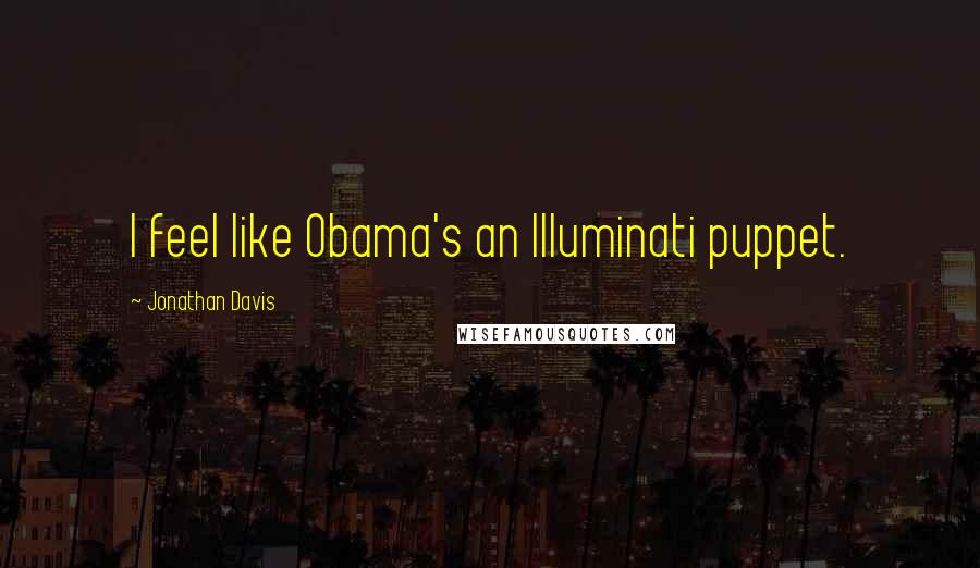 Jonathan Davis Quotes: I feel like Obama's an Illuminati puppet.