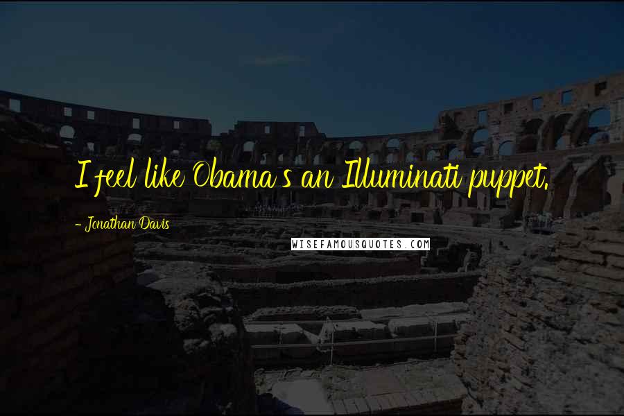 Jonathan Davis Quotes: I feel like Obama's an Illuminati puppet.