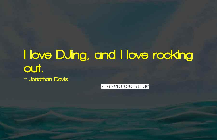 Jonathan Davis Quotes: I love DJing, and I love rocking out.