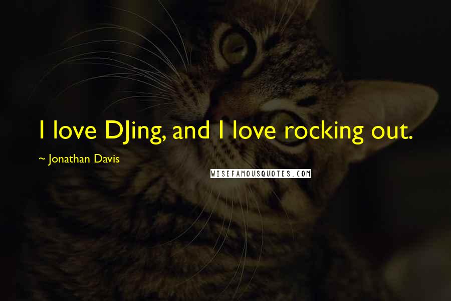 Jonathan Davis Quotes: I love DJing, and I love rocking out.