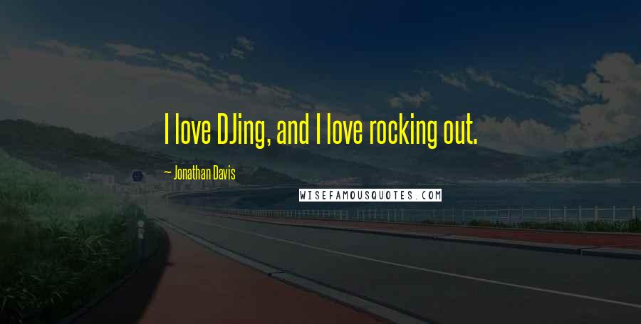 Jonathan Davis Quotes: I love DJing, and I love rocking out.