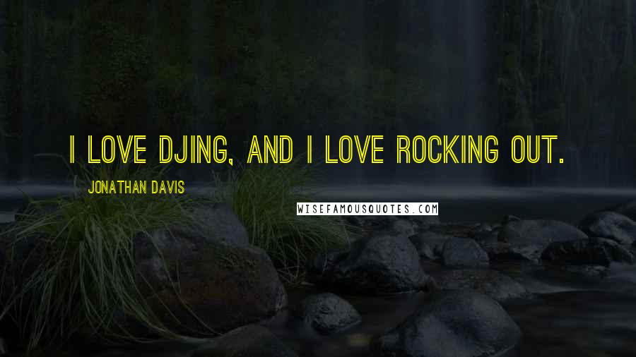 Jonathan Davis Quotes: I love DJing, and I love rocking out.