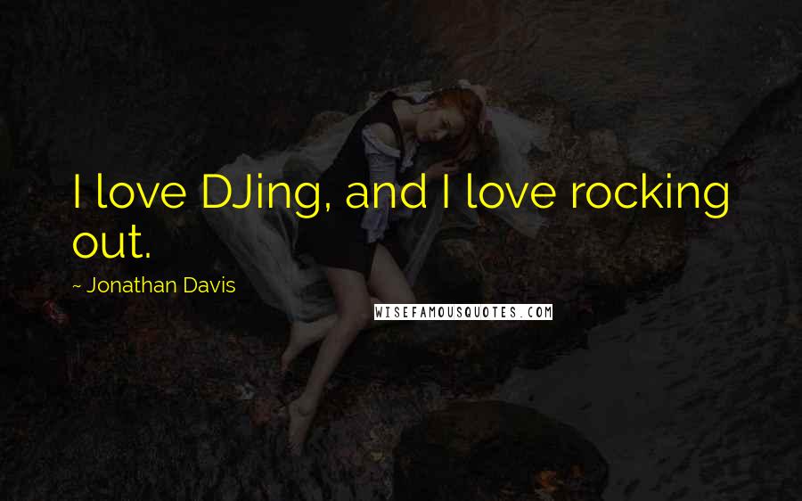 Jonathan Davis Quotes: I love DJing, and I love rocking out.