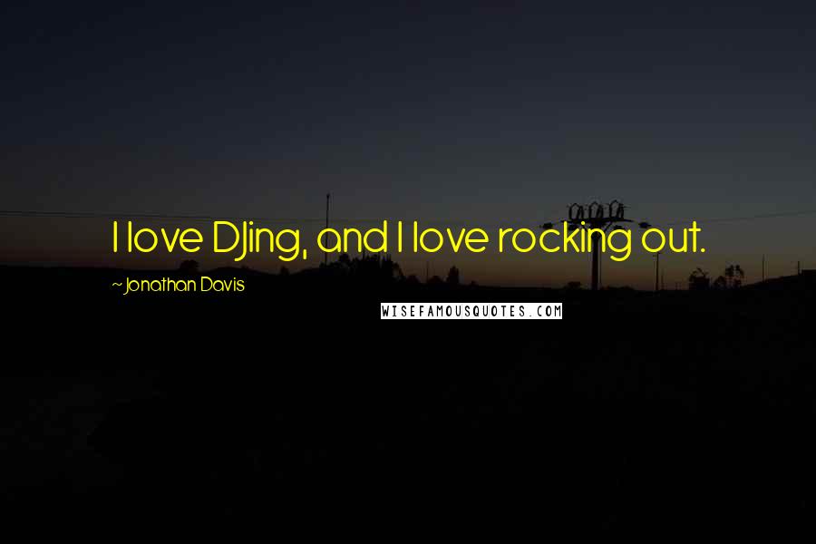 Jonathan Davis Quotes: I love DJing, and I love rocking out.