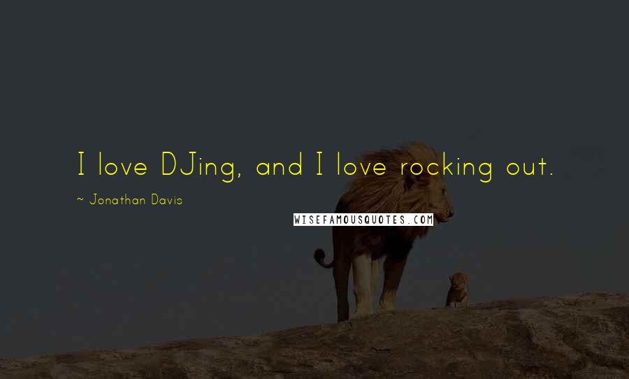 Jonathan Davis Quotes: I love DJing, and I love rocking out.