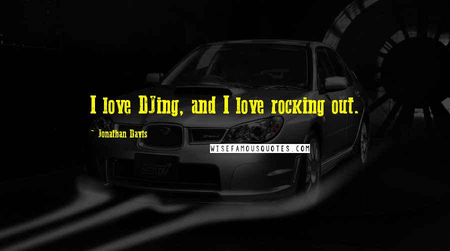 Jonathan Davis Quotes: I love DJing, and I love rocking out.