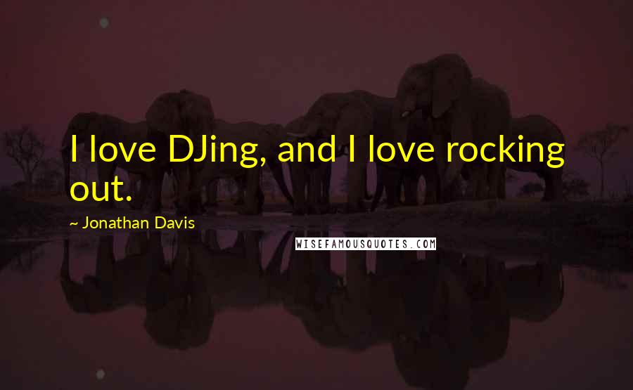 Jonathan Davis Quotes: I love DJing, and I love rocking out.