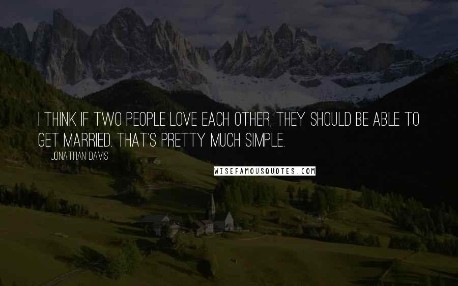 Jonathan Davis Quotes: I think if two people love each other, they should be able to get married. That's pretty much simple.