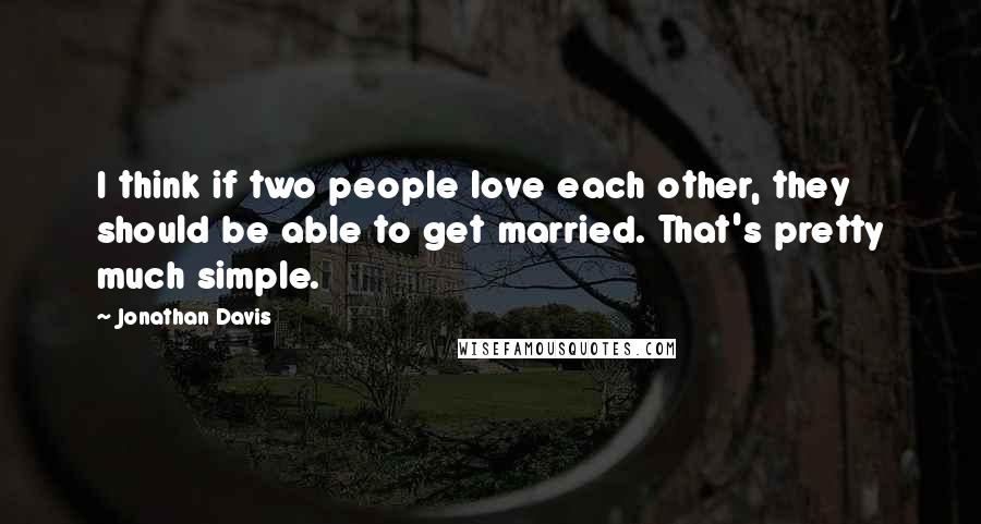 Jonathan Davis Quotes: I think if two people love each other, they should be able to get married. That's pretty much simple.