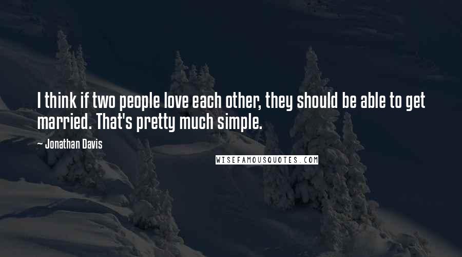 Jonathan Davis Quotes: I think if two people love each other, they should be able to get married. That's pretty much simple.