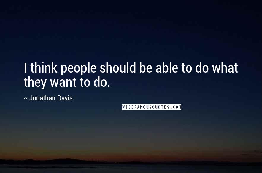 Jonathan Davis Quotes: I think people should be able to do what they want to do.