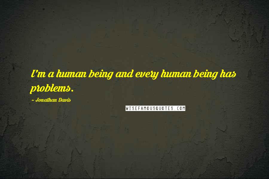 Jonathan Davis Quotes: I'm a human being and every human being has problems.