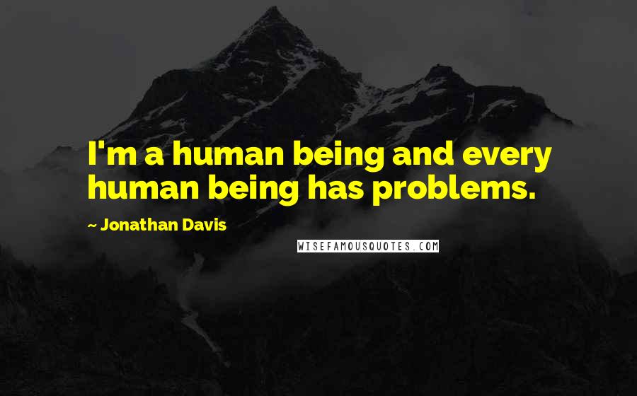 Jonathan Davis Quotes: I'm a human being and every human being has problems.