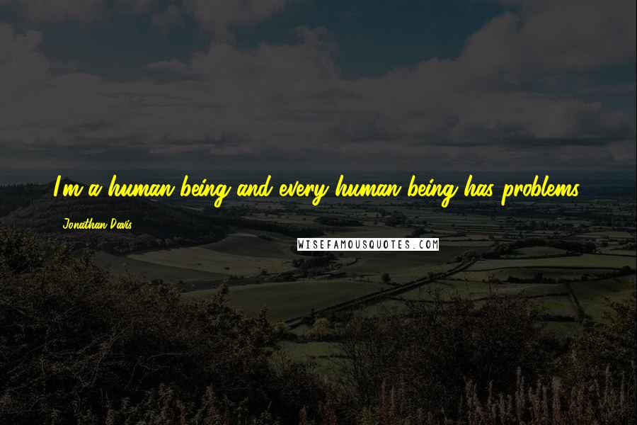 Jonathan Davis Quotes: I'm a human being and every human being has problems.