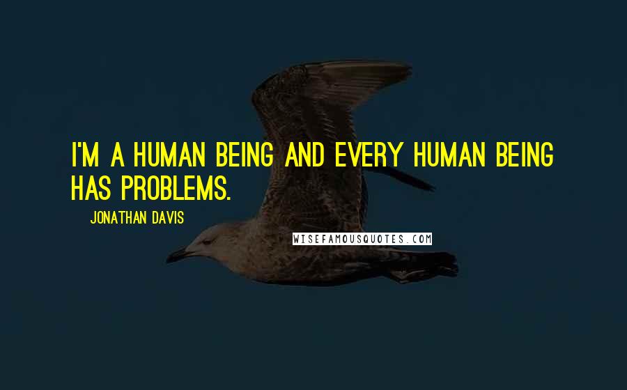 Jonathan Davis Quotes: I'm a human being and every human being has problems.