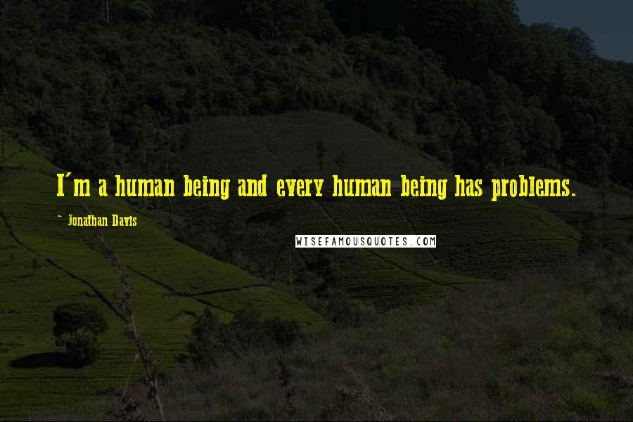 Jonathan Davis Quotes: I'm a human being and every human being has problems.