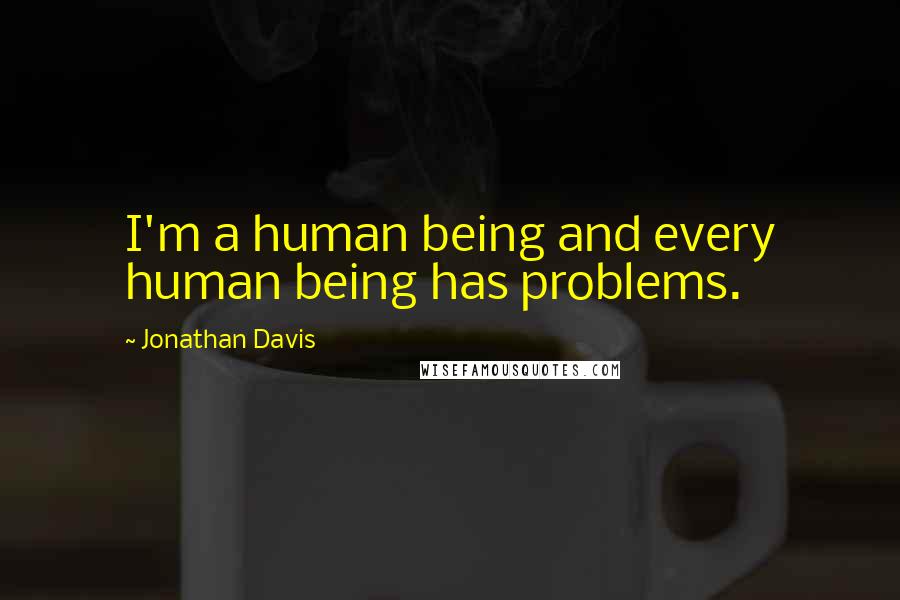 Jonathan Davis Quotes: I'm a human being and every human being has problems.