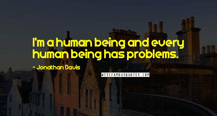 Jonathan Davis Quotes: I'm a human being and every human being has problems.