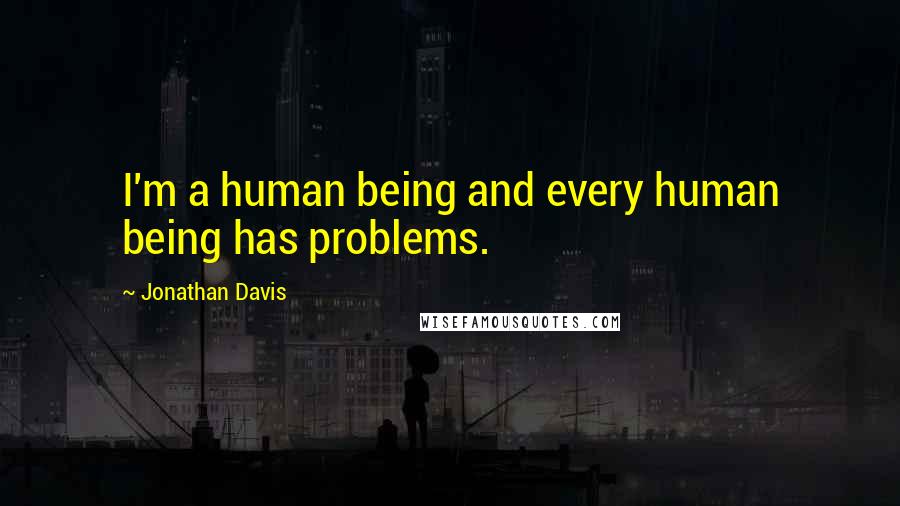 Jonathan Davis Quotes: I'm a human being and every human being has problems.