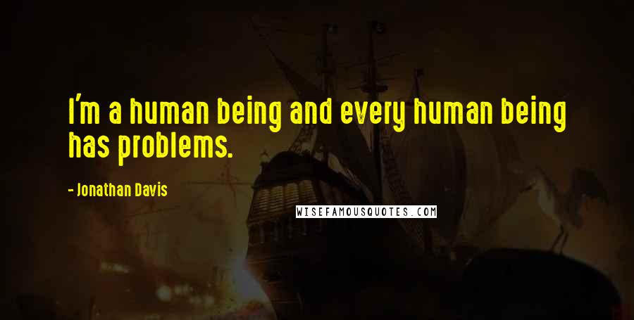 Jonathan Davis Quotes: I'm a human being and every human being has problems.