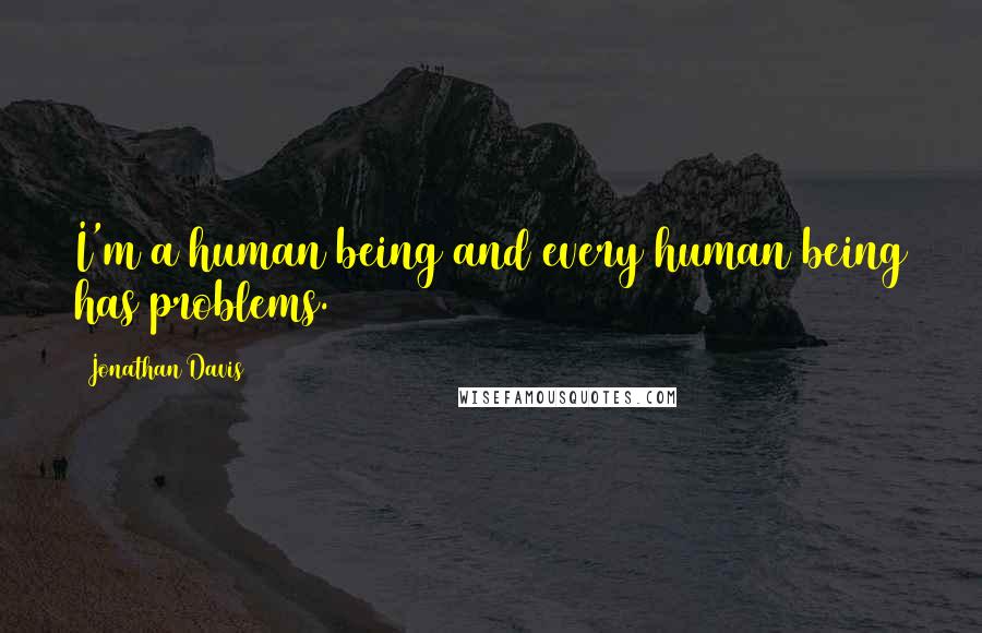 Jonathan Davis Quotes: I'm a human being and every human being has problems.