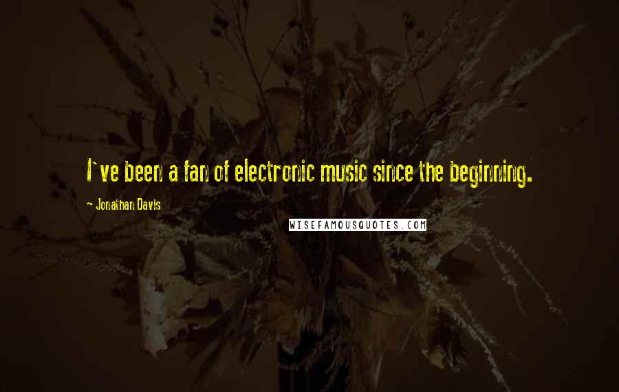 Jonathan Davis Quotes: I've been a fan of electronic music since the beginning.