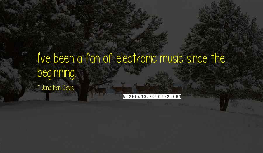 Jonathan Davis Quotes: I've been a fan of electronic music since the beginning.