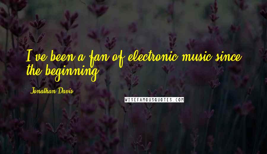 Jonathan Davis Quotes: I've been a fan of electronic music since the beginning.
